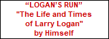 �LOGAN�S RUN�






















"The Life and Times






















of Larry Logan"






















by Himself